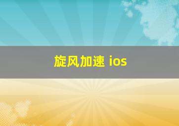 旋风加速 ios